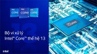 TOP CPU INTEL GEN 13 HOT NHẤT THỊ TRƯỜNG HIỆN NAY